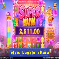 elvis bugalu altura e peso